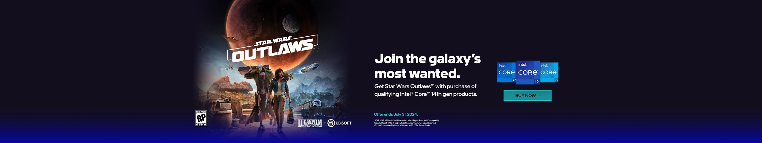 Star Wars Outlaws  Join the galaxy's most wanted.  Get Star Wars Outlaws with purchase of qualifing Intel Core 14th gen products.  Offer ends July 31, 2024  Buy Now