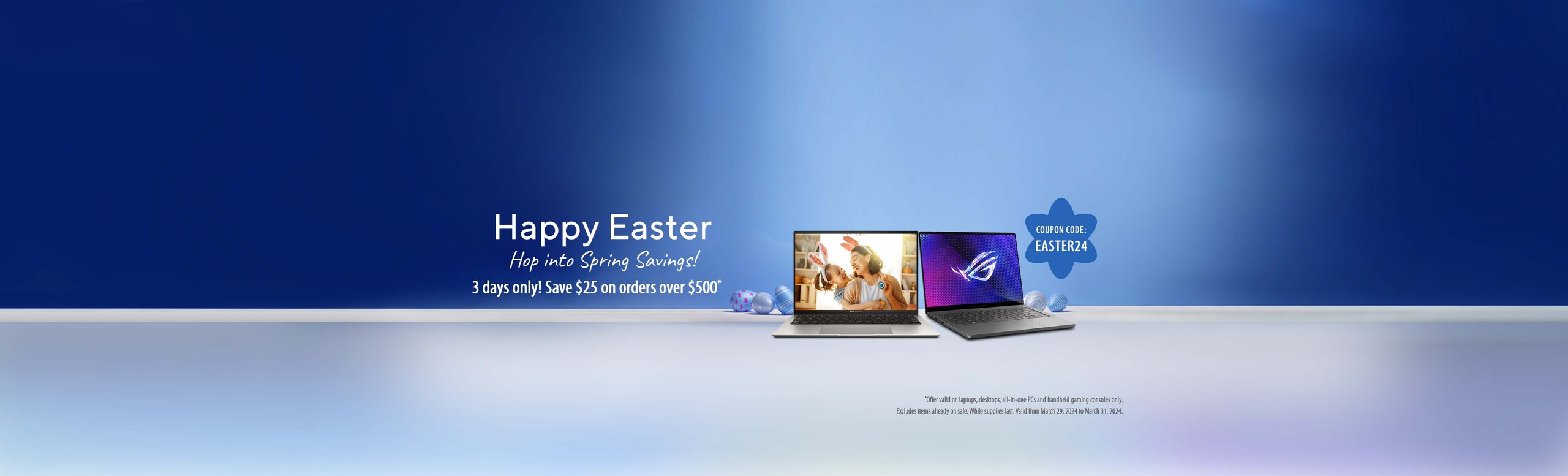 Happy Easter Hop into Spring Savings! 3 days only!  Save $25 on orders over $500 *Offer valid on laptops, desktops, all-in-one {Cs and handheld gaming consoles only  Excludes iteams already on while.  While supplies last.  Valid from March 29-31, 2021 Coupon Code EASTER24t