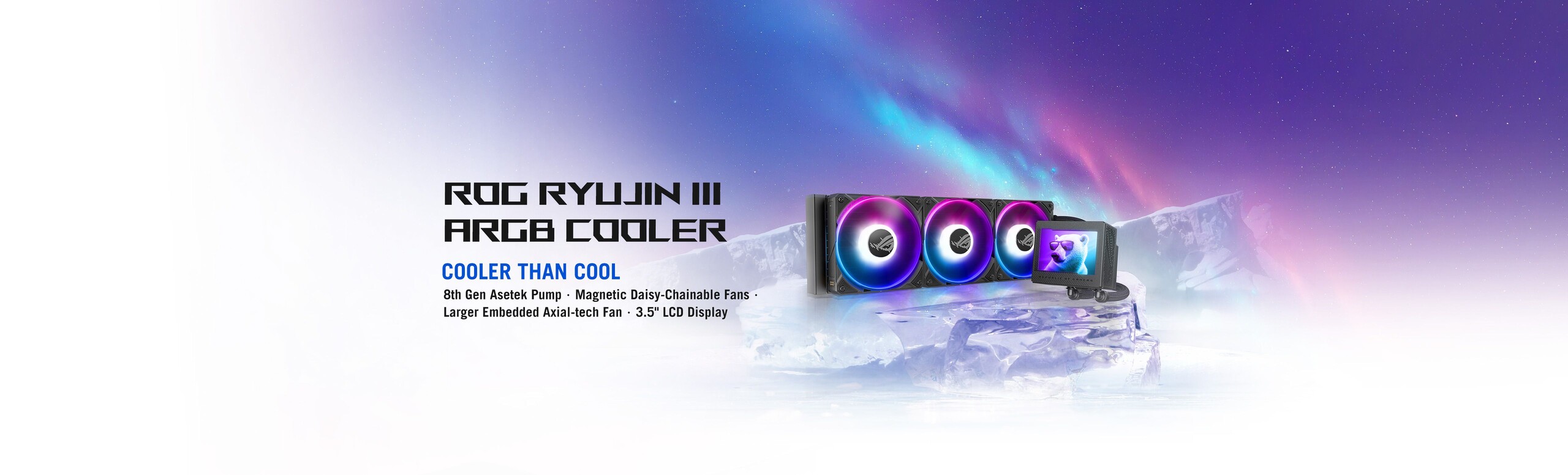 ROG RYUJIN III ARGB COOLER COOLER THAN COOL 8th Gen Asetek Pump Magnetic Daisy-Chainable Fans Larger Embedded Axial-tech Fan 3.5" LCD Display