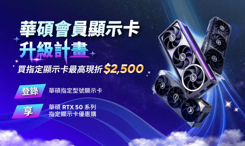 【會員顯示卡升級計畫】活動期間登錄華碩指定舊款顯示卡，享 華碩 RTX 50 系列指定顯示卡升級優惠購 (最高現折 NT$2,500)