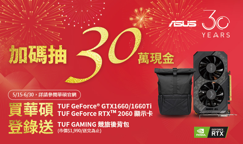 買 TUF GeForce RTX 2060 、GTX 1660 Ti、GTX 1660 顯示卡，登錄送「TUF GAMING 電競後背包」，再抽30萬現金