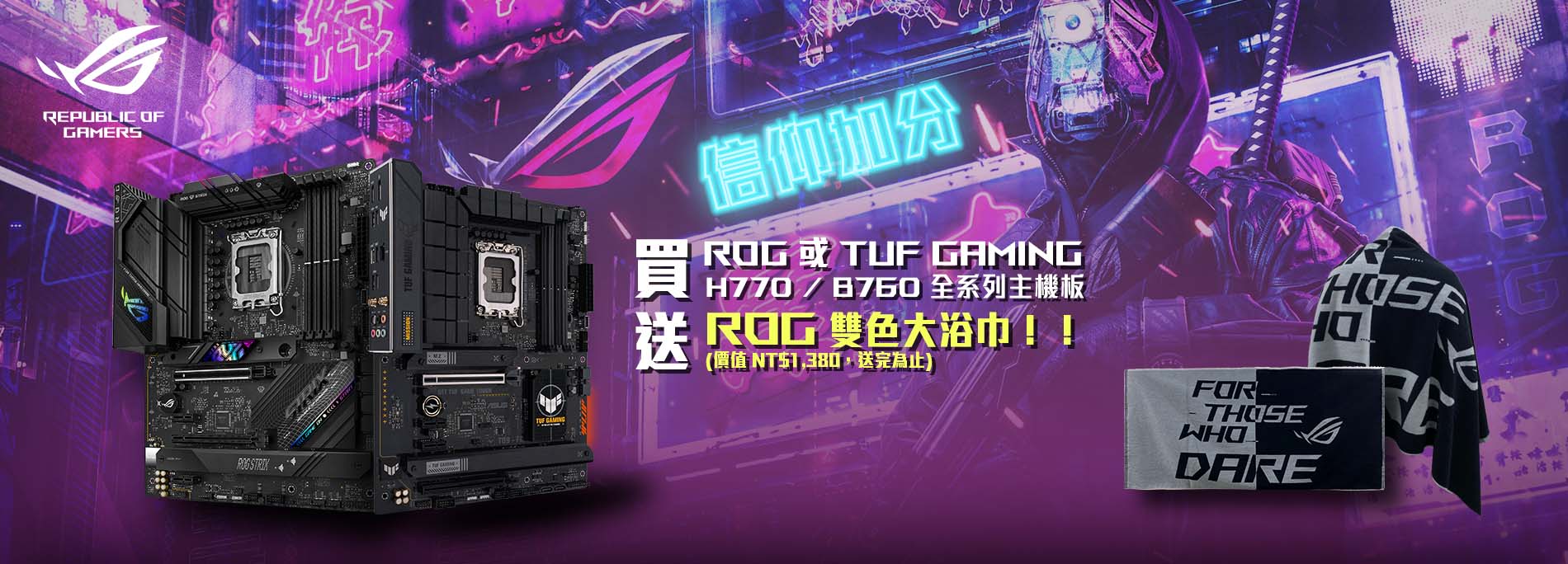 買 ROG / TUF Gaming H770 / B760 全系列主機板，送 ROG雙色大浴巾！(價值 NT$1,380，送完為止)