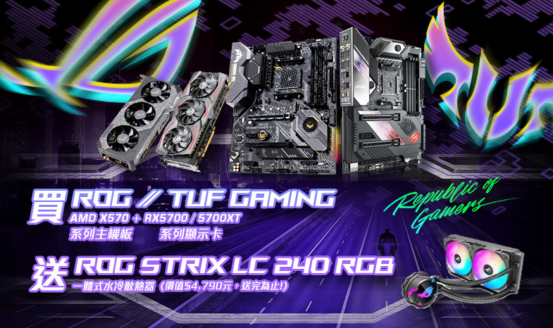 單筆購買 ROG / TUF Gaming X570 主機板 + RX5700 / 5700XT 顯示卡，官網登錄送 ROG STRIX LC 240 RGB水冷散熱器 (價值$4,790元，送完為止!)