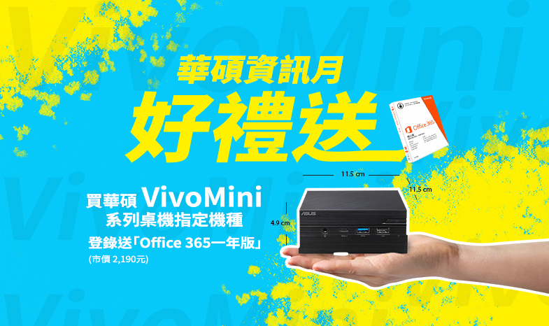 活動期間購買華碩VivoMini系列迷你桌機指定機種，官網登錄送「Office 365一年版」(市價NT$2,190元)