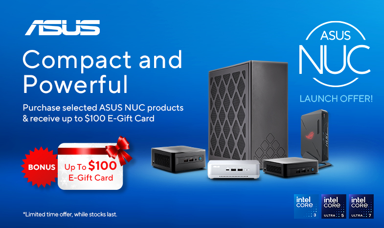 Purchase one or more of the ASUS NUC products during the promotional period from an ASUS authorised reseller/retailer & receive up to $100 E-Gift Card. T&Cs apply.