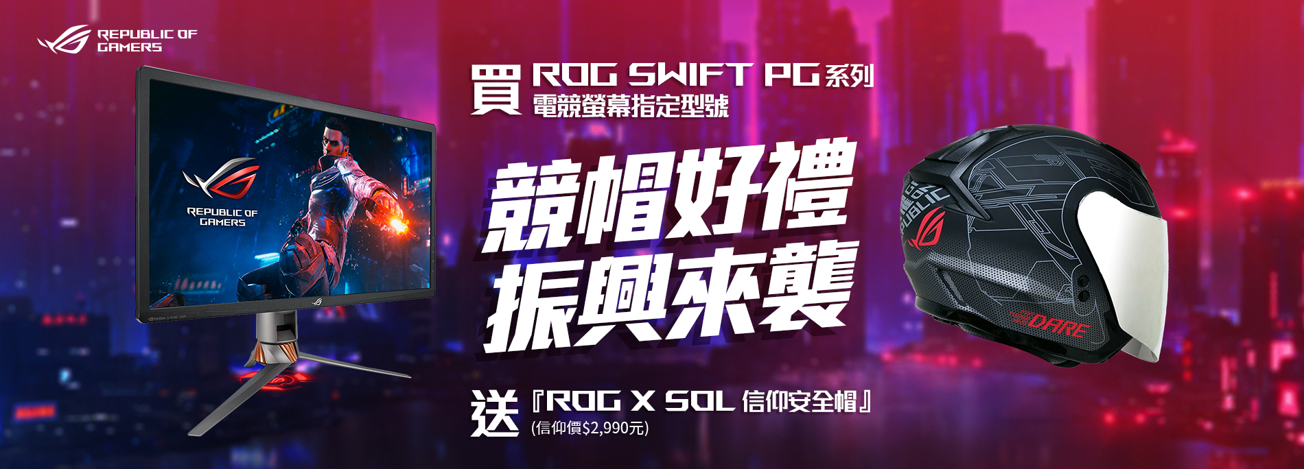 【競帽有型 振興來襲】活動期間購買ROG swift PG系列電競螢幕指定型號，官網登錄送『ROG X SOL 信仰安全帽』(信仰價$2,990元，數量有限送完為止!)
