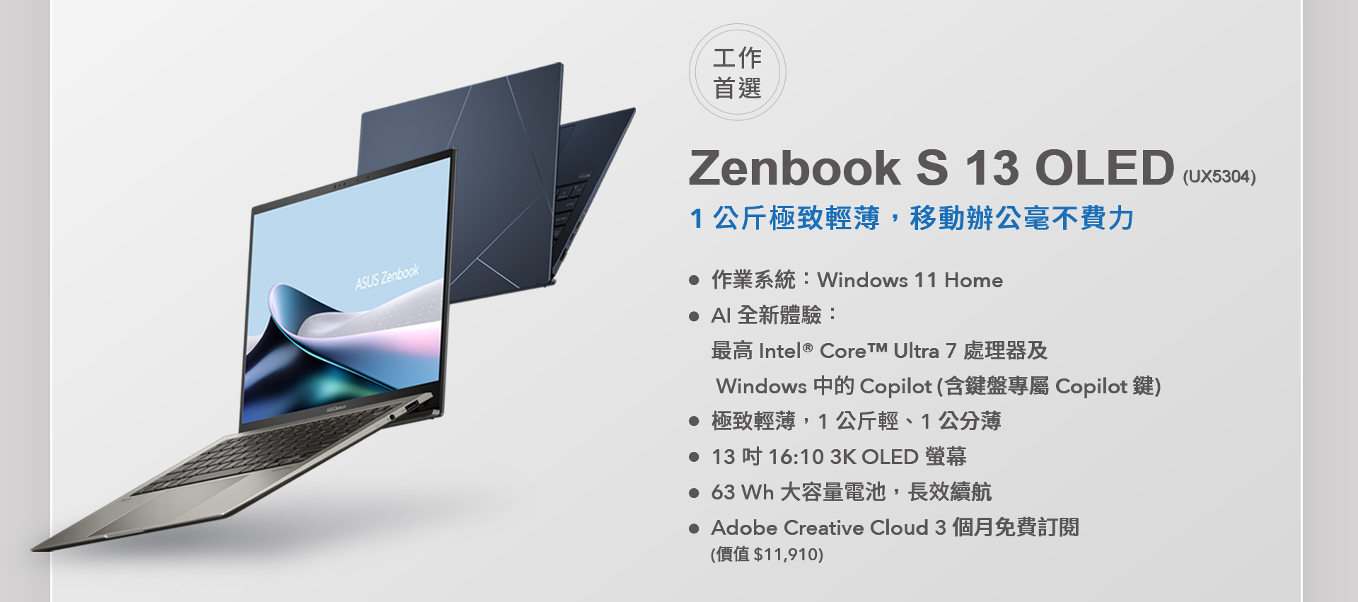 AI 工作首選 ASUS Zenbook S 13 OLED， 1 公斤極致輕薄，移動辦公毫不費力。最高搭載 Intel® Core™ Ultra 7 處理器及 Windows 中的 Copilot，釋放 AI 全新體驗，含鍵盤專屬 Copilot 鍵。