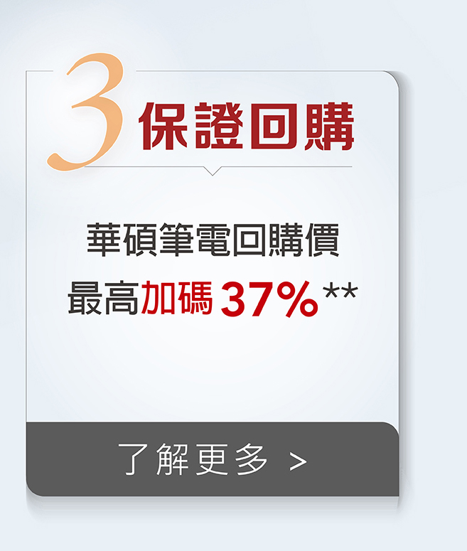 「保證回購」持 3 年內華碩台灣官方上市之處理器規格筆電，最高溢價 37% 購回，加碼提供華碩官方商城優惠券。